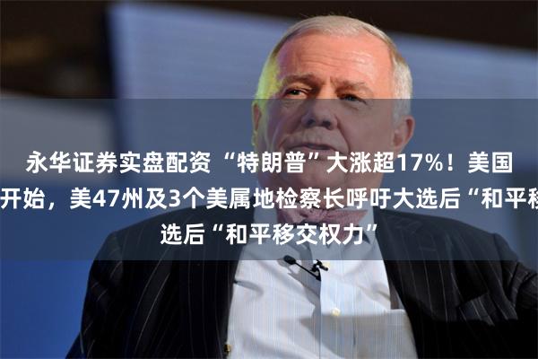 永华证券实盘配资 “特朗普”大涨超17%！美国大选投票开始，美47州及3个美属地检察长呼吁大选后“和平移交权力”