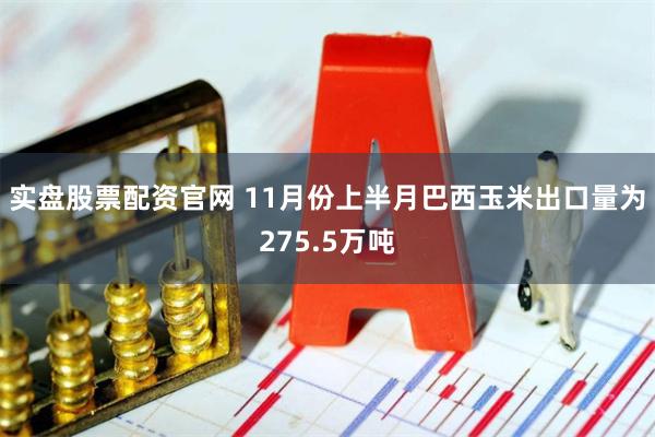 实盘股票配资官网 11月份上半月巴西玉米出口量为275.5万吨