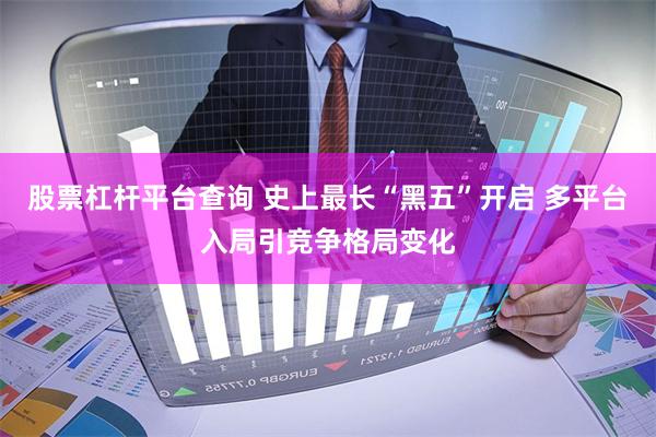 股票杠杆平台查询 史上最长“黑五”开启 多平台入局引竞争格局变化