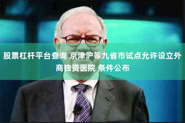 股票杠杆平台查询 京津沪等九省市试点允许设立外商独资医院 条件公布
