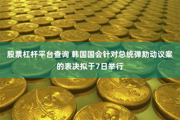 股票杠杆平台查询 韩国国会针对总统弹劾动议案的表决拟于7日举行