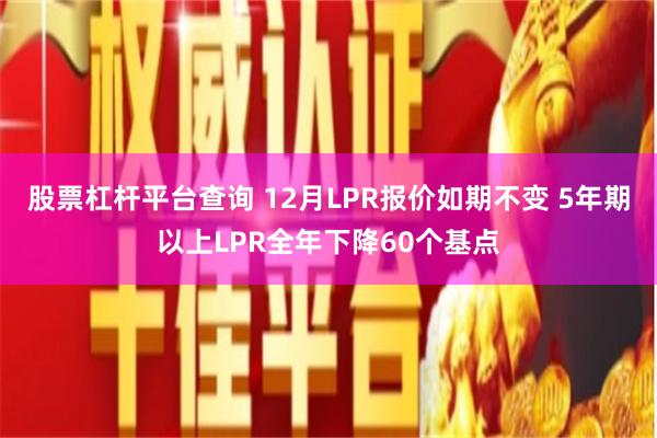 股票杠杆平台查询 12月LPR报价如期不变 5年期以上LPR全年下降60个基点