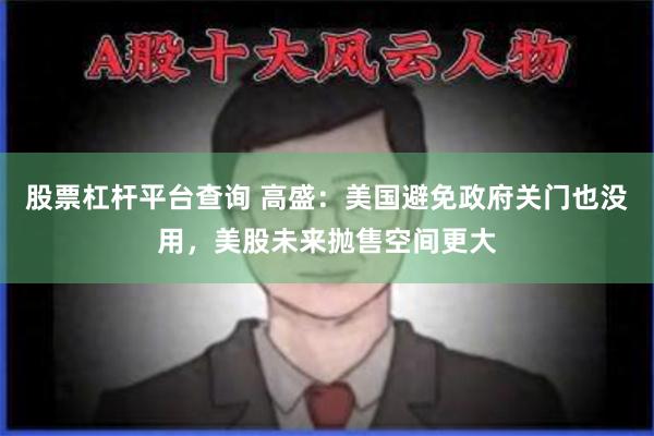 股票杠杆平台查询 高盛：美国避免政府关门也没用，美股未来抛售空间更大