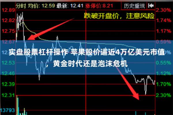 实盘股票杠杆操作 苹果股价逼近4万亿美元市值，黄金时代还是泡沫危机