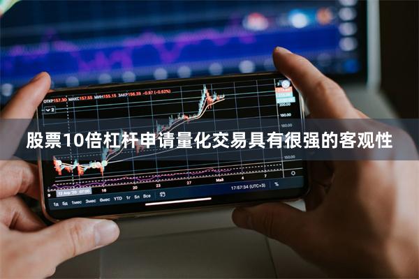 股票10倍杠杆申请量化交易具有很强的客观性
