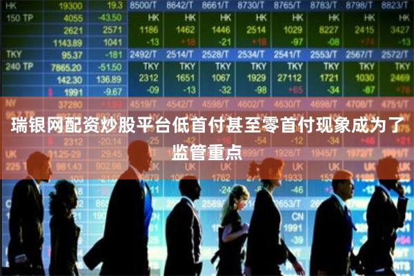 瑞银网配资炒股平台低首付甚至零首付现象成为了监管重点