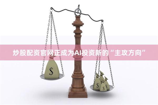 炒股配资官网正成为AI投资新的“主攻方向”