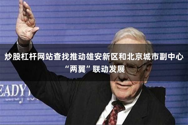 炒股杠杆网站查找推动雄安新区和北京城市副中心“两翼”联动发展