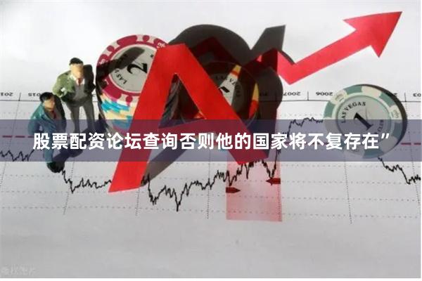 股票配资论坛查询否则他的国家将不复存在”