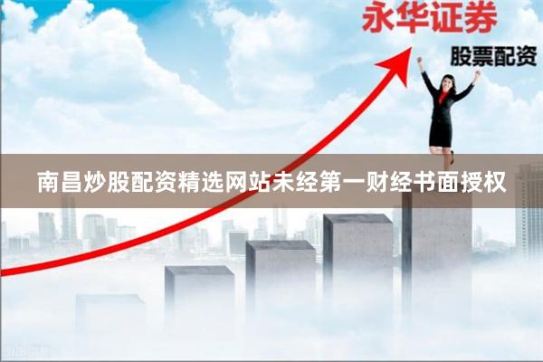 南昌炒股配资精选网站未经第一财经书面授权