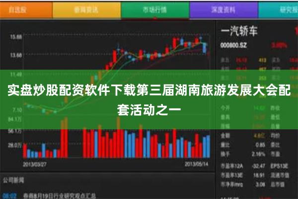 实盘炒股配资软件下载第三届湖南旅游发展大会配套活动之一