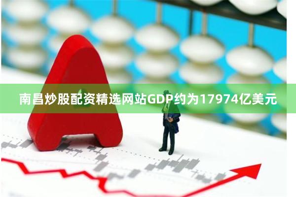 南昌炒股配资精选网站GDP约为17974亿美元