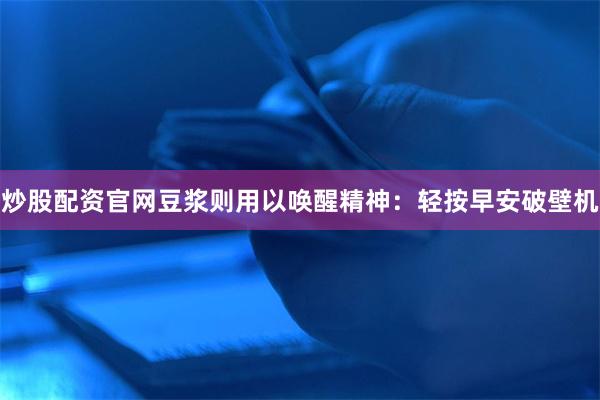 炒股配资官网豆浆则用以唤醒精神:轻按早安破壁机