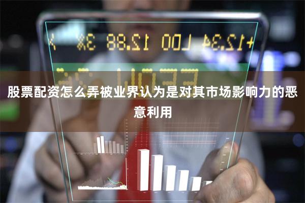股票配资怎么弄被业界认为是对其市场影响力的恶意利用