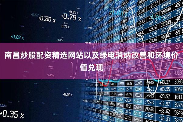 南昌炒股配资精选网站以及绿电消纳改善和环境价值兑现