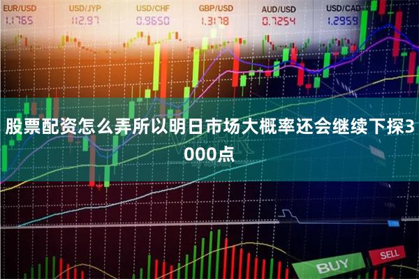 股票配资怎么弄所以明日市场大概率还会继续下探3000点