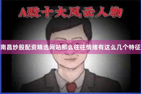 南昌炒股配资精选网站那么往往情绪有这么几个特征