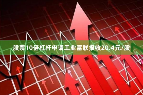 股票10倍杠杆申请工业富联报收20.4元/股
