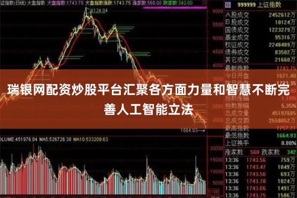 瑞银网配资炒股平台汇聚各方面力量和智慧不断完善人工智能立法