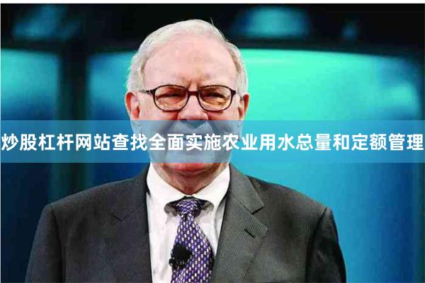 炒股杠杆网站查找全面实施农业用水总量和定额管理