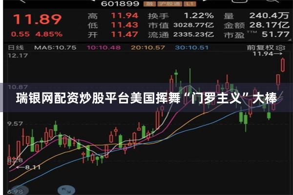 瑞银网配资炒股平台美国挥舞“门罗主义”大棒