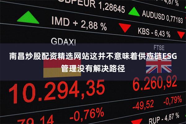 南昌炒股配资精选网站这并不意味着供应链ESG管理没有解决路径