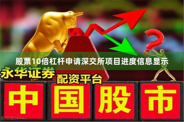股票10倍杠杆申请深交所项目进度信息显示