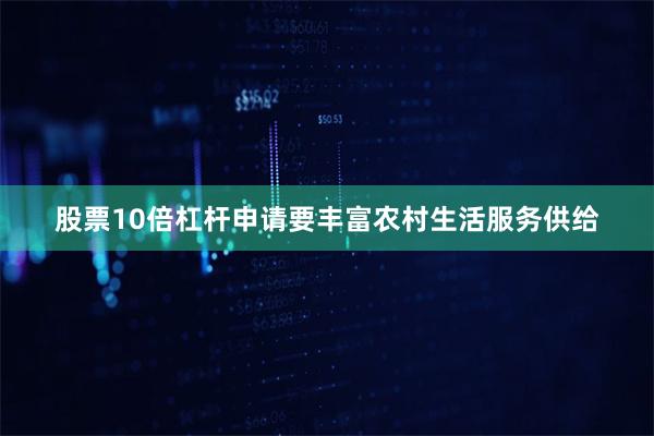 股票10倍杠杆申请要丰富农村生活服务供给