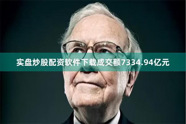 实盘炒股配资软件下载成交额7334.94亿元