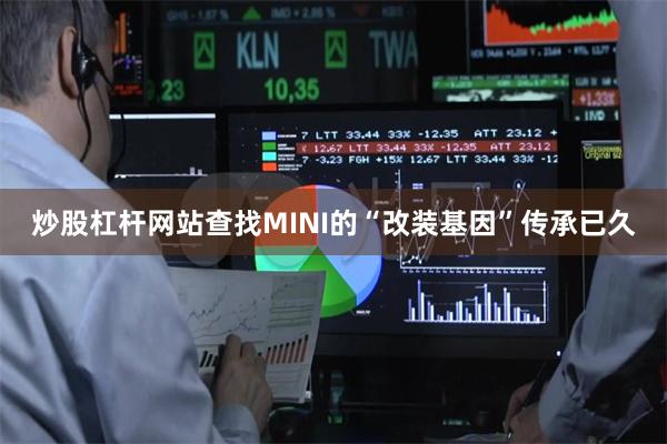 炒股杠杆网站查找MINI的“改装基因”传承已久