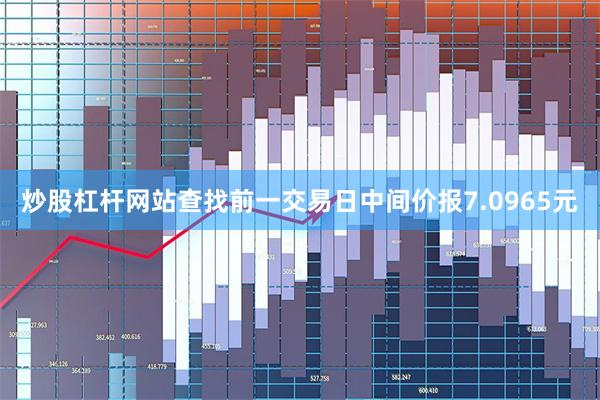 炒股杠杆网站查找前一交易日中间价报7.0965元