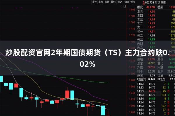 炒股配资官网2年期国债期货(TS)主力合约跌0.02%