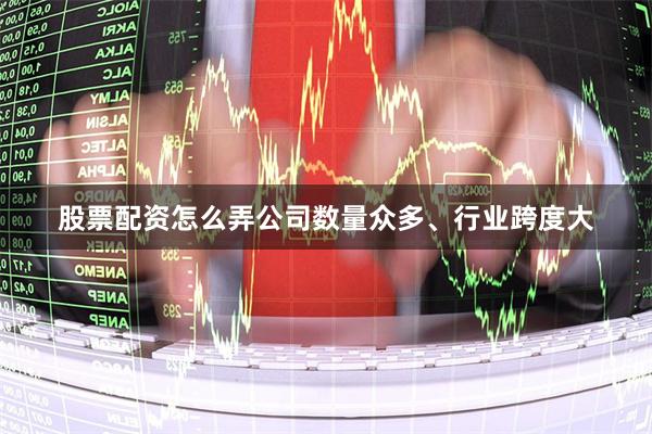 股票配资怎么弄 公司数量众多、行业跨度大