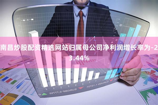 南昌炒股配资精选网站归属母公司净利润增长率为-23.44%