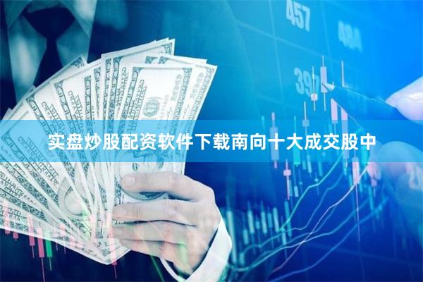 实盘炒股配资软件下载 南向十大成交股中