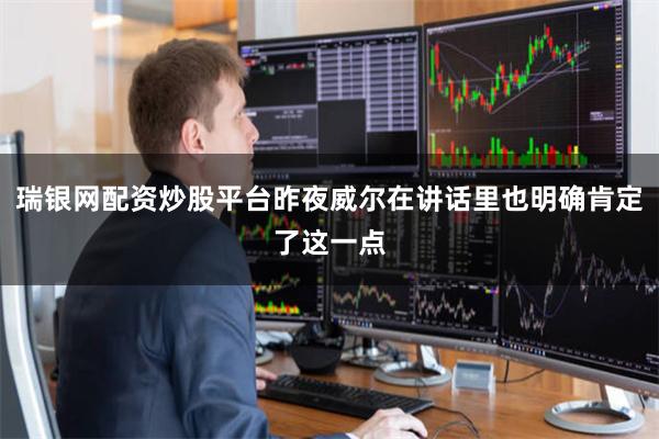 瑞银网配资炒股平台昨夜威尔在讲话里也明确肯定了这一点