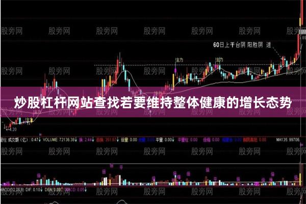 炒股杠杆网站查找若要维持整体健康的增长态势