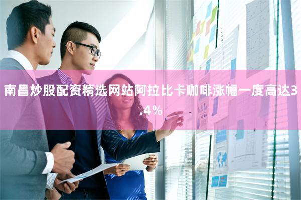 南昌炒股配资精选网站 阿拉比卡咖啡涨幅一度高达3.4%