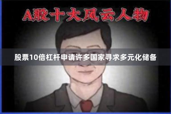 股票10倍杠杆申请许多国家寻求多元化储备