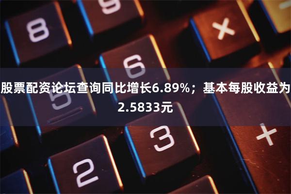 股票配资论坛查询同比增长6.89%;基本每股收益为2.5833元