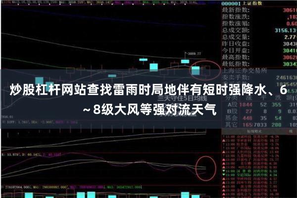 炒股杠杆网站查找雷雨时局地伴有短时强降水、6~8级大风等强对流天气