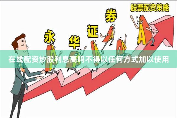 在线配资炒股利息高吗不得以任何方式加以使用