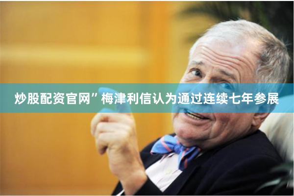 炒股配资官网”　　梅津利信认为通过连续七年参展