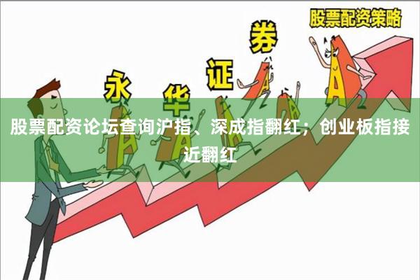 股票配资论坛查询沪指、深成指翻红；创业板指接近翻红