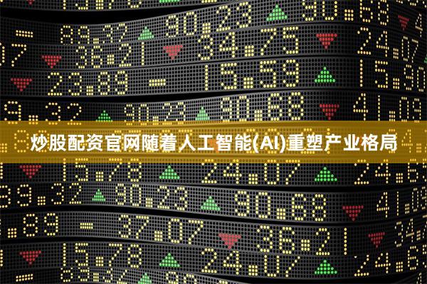 炒股配资官网随着人工智能(AI)重塑产业格局