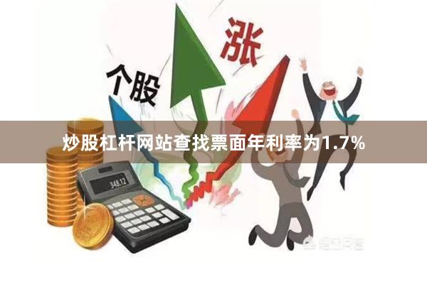 炒股杠杆网站查找票面年利率为1.7%