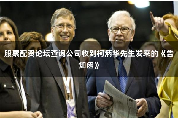 股票配资论坛查询公司收到柯炳华先生发来的《告知函》